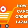 How to Cancel Your Order in Lazada?